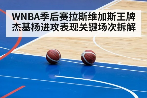WNBA季后赛拉斯维加斯王牌杰基杨进攻表现关键场次拆解