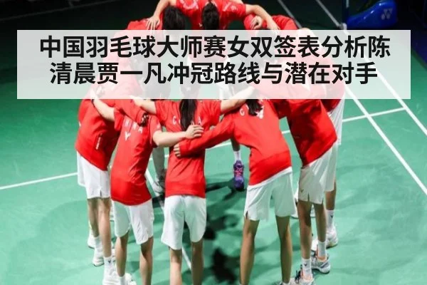 中国羽毛球大师赛女双签表分析陈清晨贾一凡冲冠路线与潜在对手