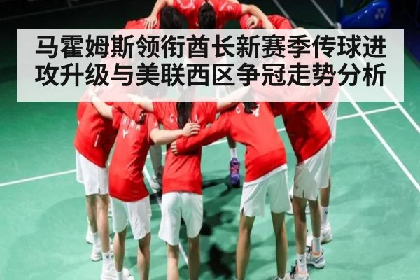 马霍姆斯领衔酋长新赛季传球进攻升级与美联西区争冠走势分析