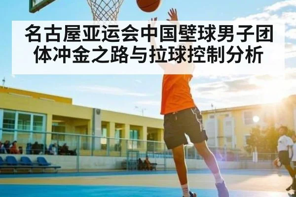 名古屋亚运会中国壁球男子团体冲金之路与拉球控制分析