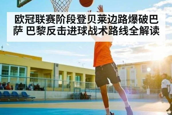欧冠联赛阶段登贝莱边路爆破巴萨 巴黎反击进球战术路线全解读
