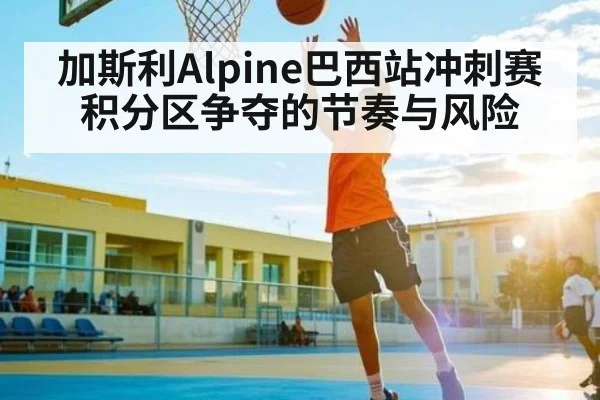 加斯利Alpine巴西站冲刺赛积分区争夺的节奏与风险