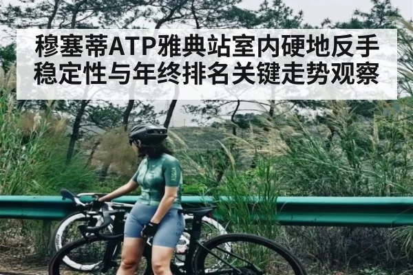 穆塞蒂ATP雅典站室内硬地反手稳定性与年终排名关键走势观察